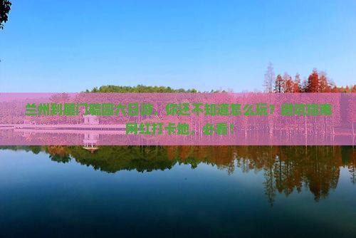 兰州到厦门毓园六日游