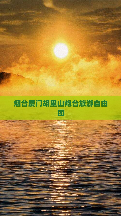 烟台到厦门胡里山炮台自由团