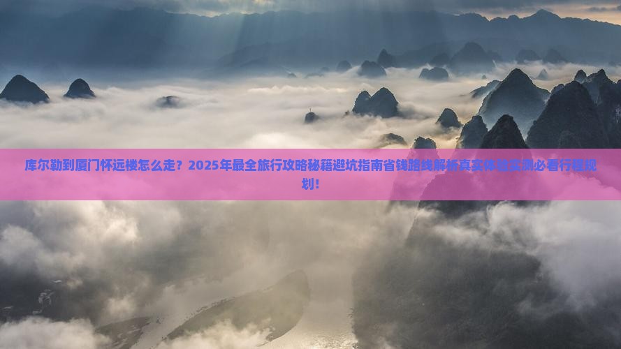 库尔勒到厦门怀远楼旅行社 库尔勒到厦门怀远楼旅行社