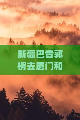巴音郭楞去厦门和贵楼七日游