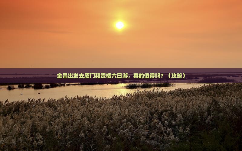 金昌去厦门和贵楼六日游
