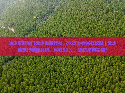 哈尔滨到厦门云水谣旅行社