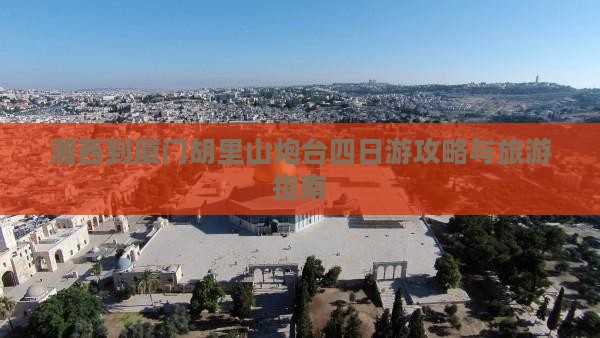 湘西到厦门胡里山炮台四日游