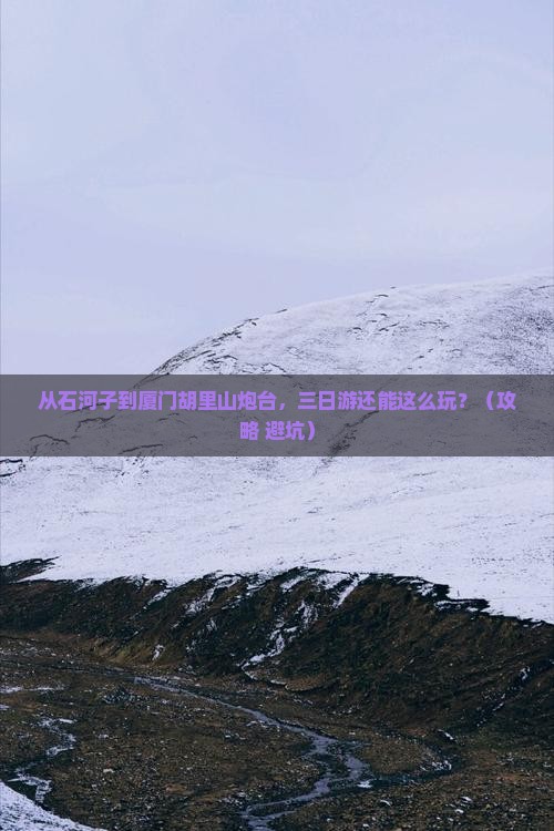 石河子到厦门胡里山炮台三日游