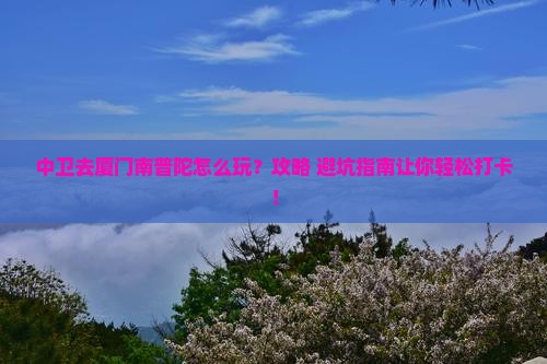 中卫去厦门南普陀哪里玩