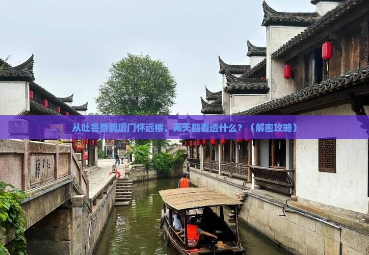吐鲁番到厦门怀远楼二日游