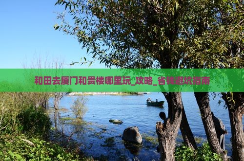 和田去厦门和贵楼哪里玩