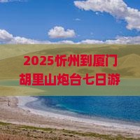 忻州到厦门胡里山炮台七日游