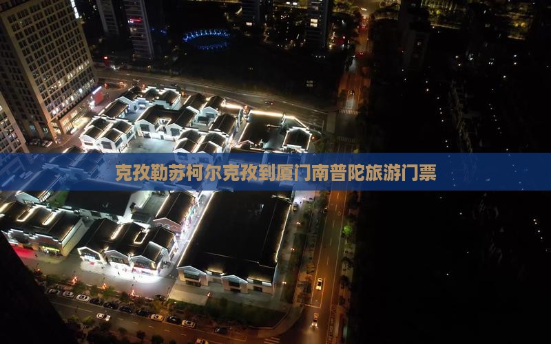 克孜勒苏柯尔克孜到厦门南普陀门票