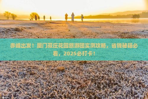 赤峰去厦门菽庄花园大型旅游团