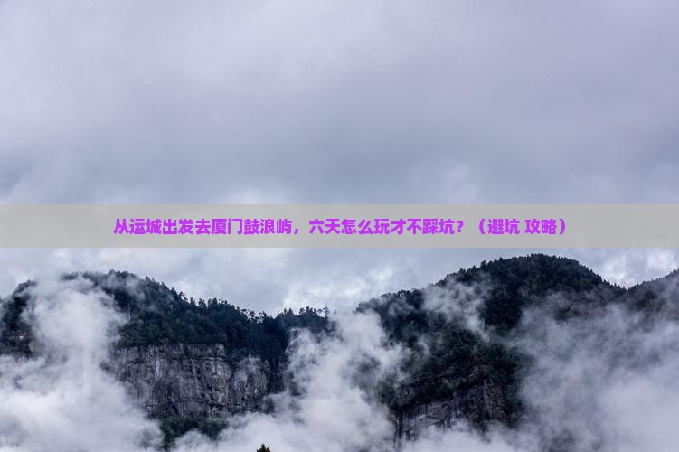 运城到厦门鼓浪屿六日游