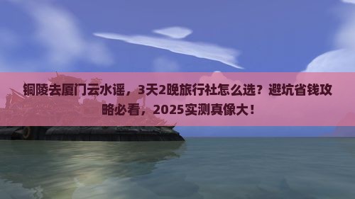 铜陵去厦门云水谣旅行社 铜陵去厦门云水谣旅行社