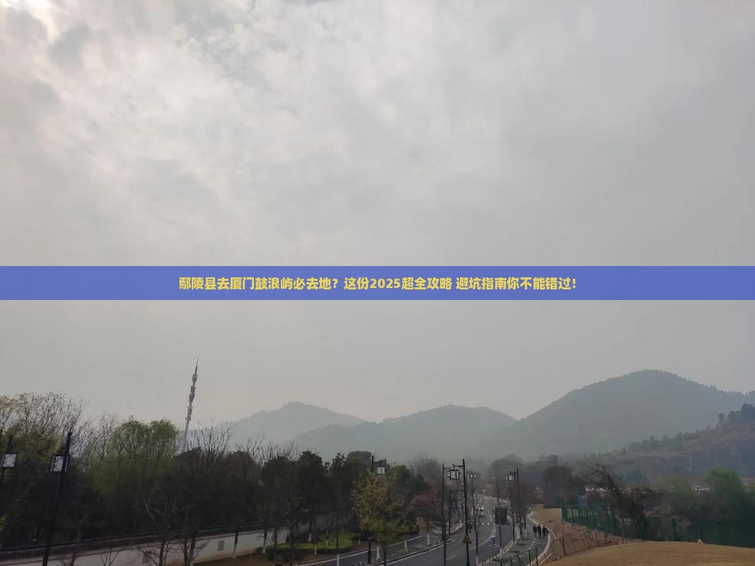 鄢陵县去厦门鼓浪屿必去地