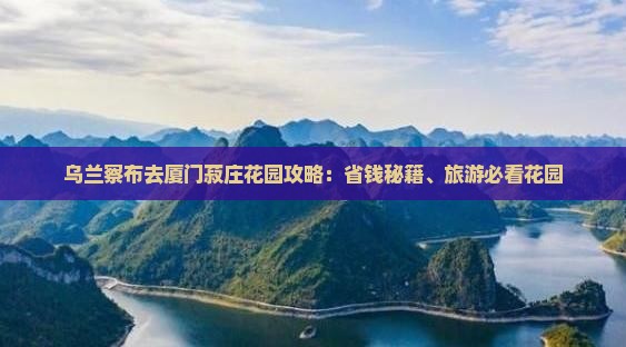 乌兰察布去厦门菽庄花园攻略