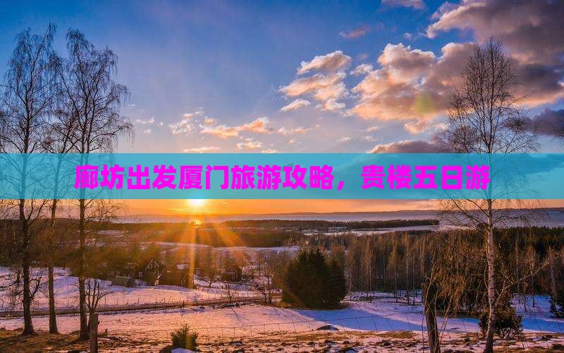廊坊到厦门和贵楼五日游