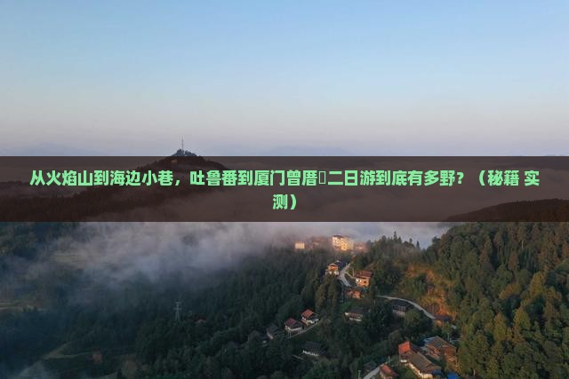 吐鲁番到厦门曾厝埯二日游