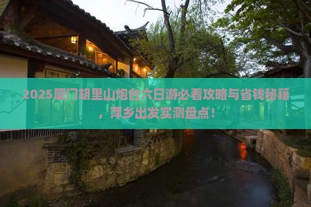 萍乡去厦门胡里山炮台六日游