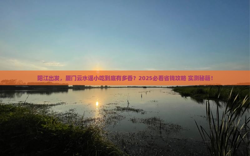 阳江去厦门云水谣旅游小吃