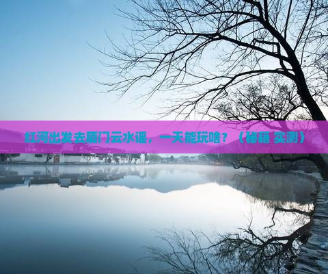 红河到厦门云水谣一日