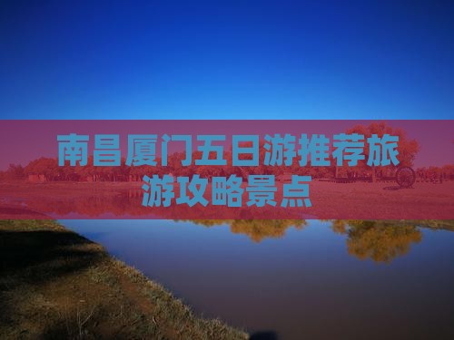 南昌到厦门五日游