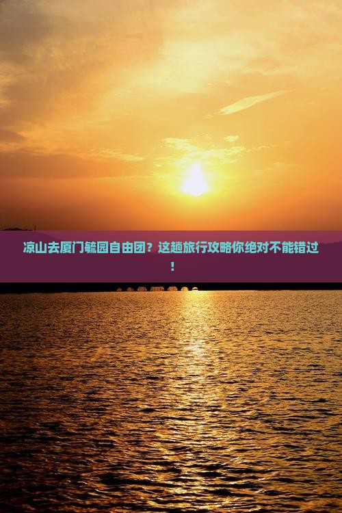 凉山去厦门毓园自由团