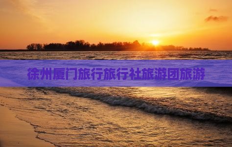 徐州到厦门旅行社
