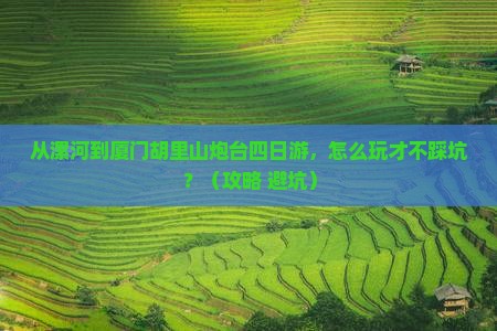 漯河到厦门胡里山炮台四日游