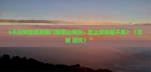宜昌到厦门胡里山炮台五日游
