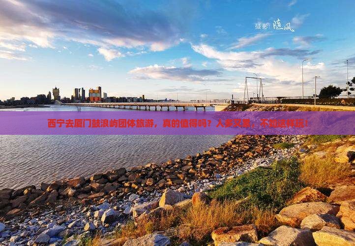 西宁去厦门鼓浪屿团体旅游