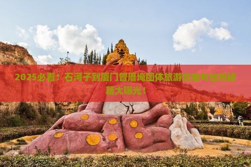 石河子到厦门曾厝埯团体旅游