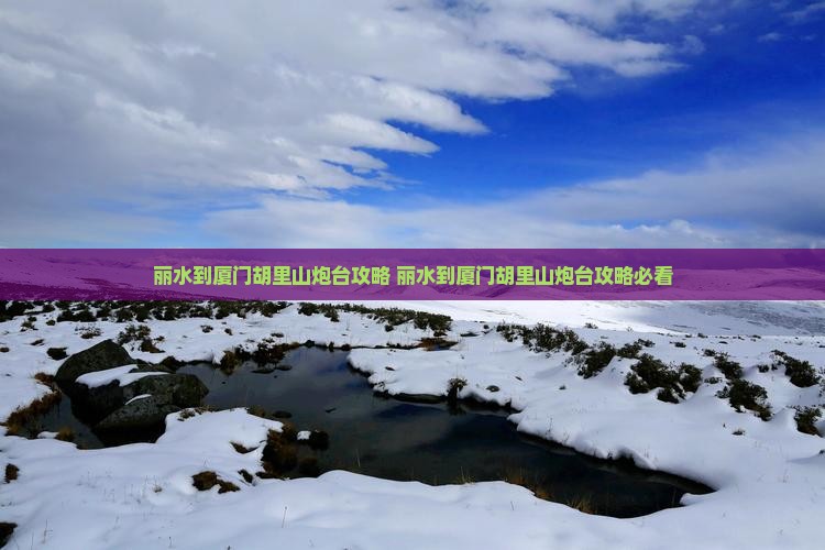 丽水到厦门胡里山炮台攻略
