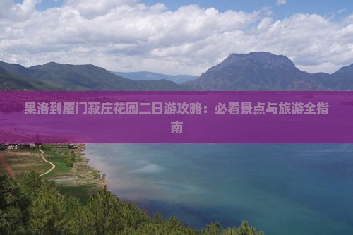 果洛到厦门菽庄花园二日游