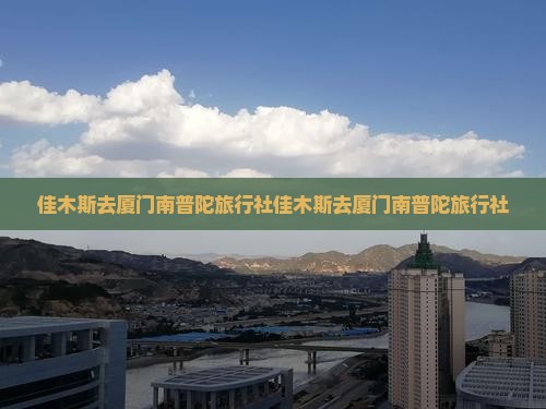 佳木斯去厦门南普陀旅行社