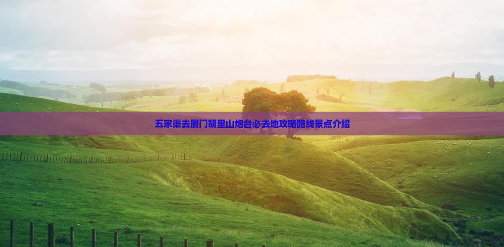五家渠去厦门胡里山炮台必去地