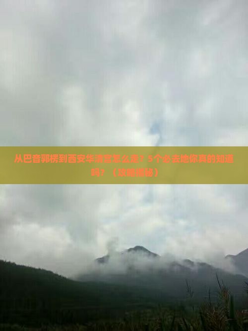 巴音郭楞到西安华清宫必去地