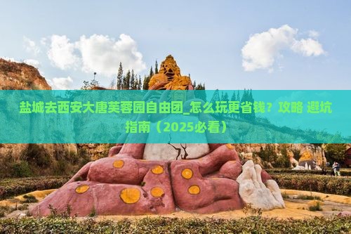 盐城去西安大唐芙蓉园自由团
