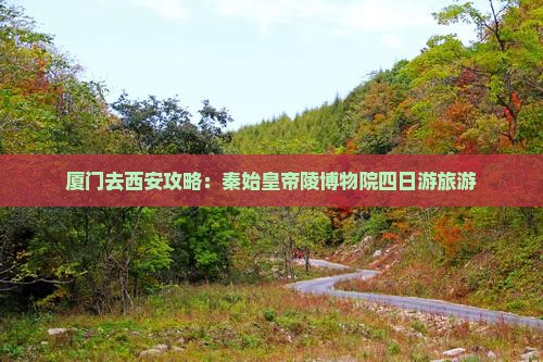 厦门去西安秦始皇帝陵博物院四日游 厦门去西安秦始皇帝陵博物院四日游