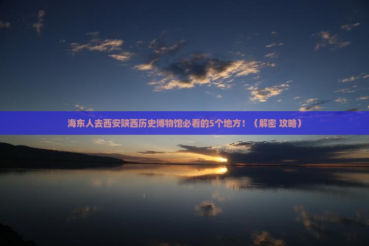 海东去西安陕西历史博物馆必去地