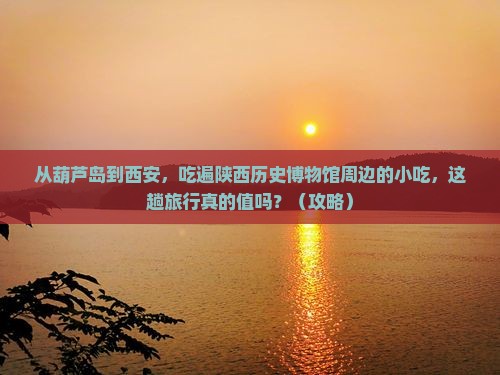 葫芦岛到西安陕西历史博物馆旅游小吃
