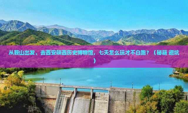 鞍山去西安陕西历史博物馆七日游