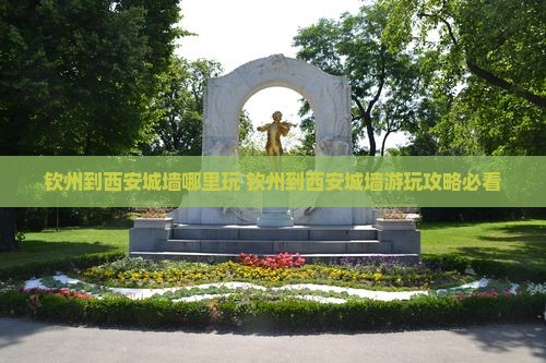 钦州到西安城墙哪里玩