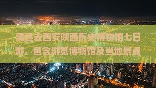 清远去西安陕西历史博物馆七日游
