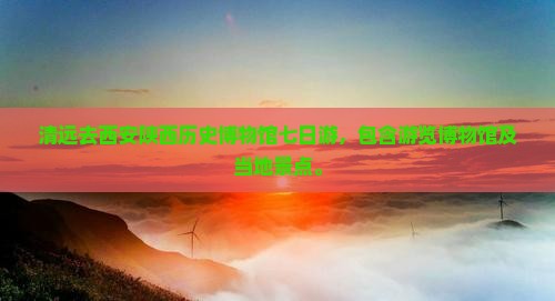 清远去西安陕西历史博物馆七日游