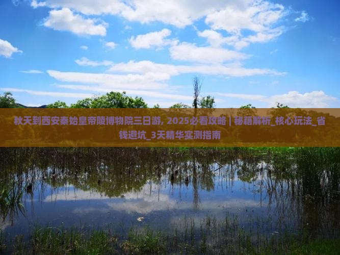 秋天到西安秦始皇帝陵博物院三日游 秋天到西安秦始皇帝陵博物院三日游