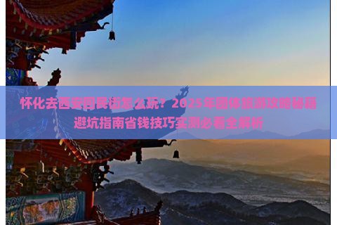 怀化去西安回民街团体旅游