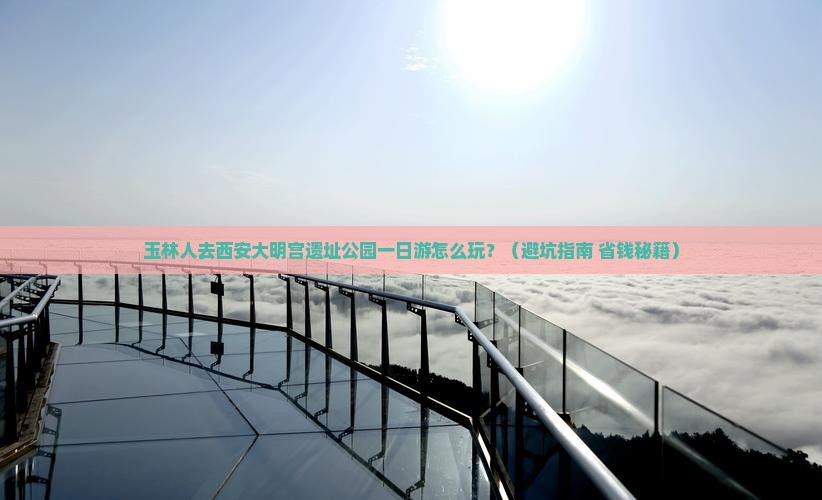 玉林去西安大明宫国家遗址公园一日游
