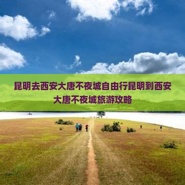 昆明去西安大唐不夜城自由行