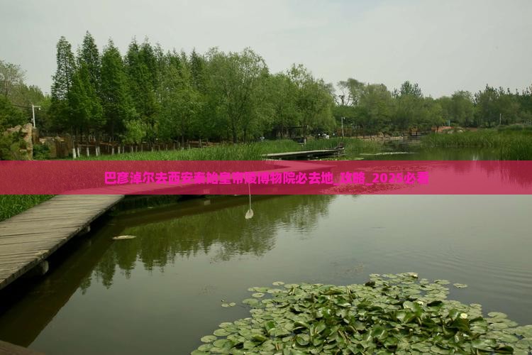 巴彦淖尔去西安秦始皇帝陵博物院必去地