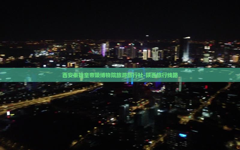 毕节去西安秦始皇帝陵博物院旅行社
