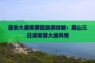 眉山去西安大唐芙蓉园三日游